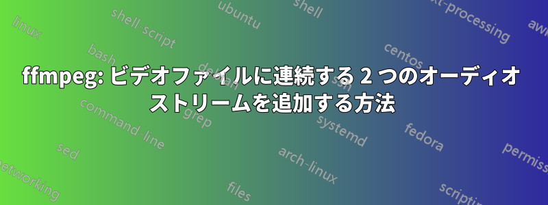 ffmpeg: ビデオファイルに連続する 2 つのオーディオ ストリームを追加する方法