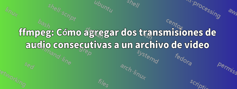 ffmpeg: Cómo agregar dos transmisiones de audio consecutivas a un archivo de video