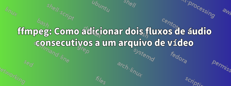 ffmpeg: Como adicionar dois fluxos de áudio consecutivos a um arquivo de vídeo