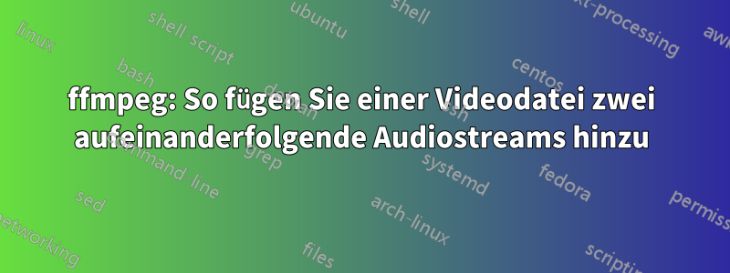 ffmpeg: So fügen Sie einer Videodatei zwei aufeinanderfolgende Audiostreams hinzu