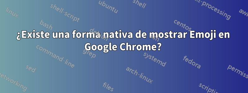 ¿Existe una forma nativa de mostrar Emoji en Google Chrome?