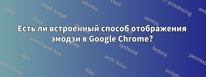 Есть ли встроенный способ отображения эмодзи в Google Chrome?