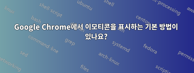 Google Chrome에서 이모티콘을 표시하는 기본 방법이 있나요?