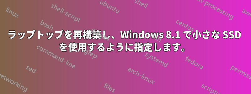 ラップトップを再構築し、Windows 8.1 で小さな SSD を使用するように指定します。