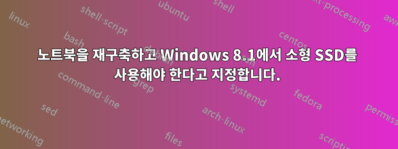 노트북을 재구축하고 Windows 8.1에서 소형 SSD를 사용해야 한다고 지정합니다.