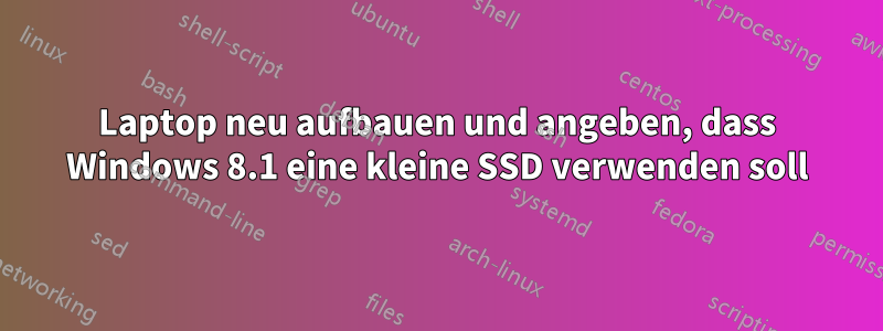 Laptop neu aufbauen und angeben, dass Windows 8.1 eine kleine SSD verwenden soll