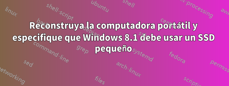 Reconstruya la computadora portátil y especifique que Windows 8.1 debe usar un SSD pequeño