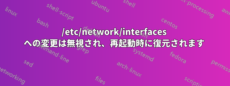 /etc/network/interfaces への変更は無視され、再起動時に復元されます