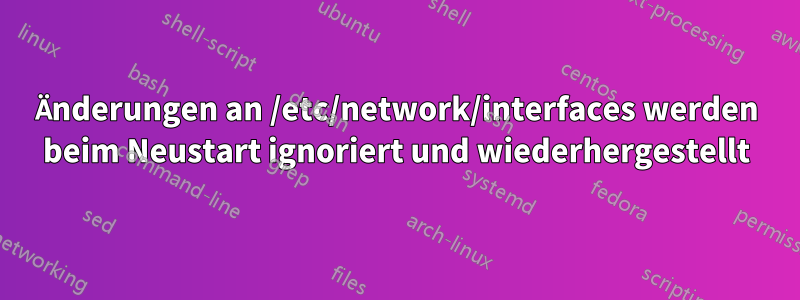 Änderungen an /etc/network/interfaces werden beim Neustart ignoriert und wiederhergestellt