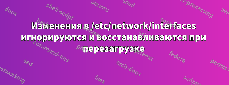 Изменения в /etc/network/interfaces игнорируются и восстанавливаются при перезагрузке