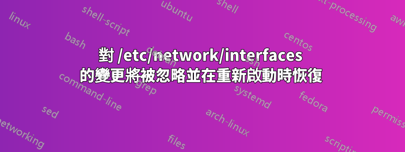 對 /etc/network/interfaces 的變更將被忽略並在重新啟動時恢復