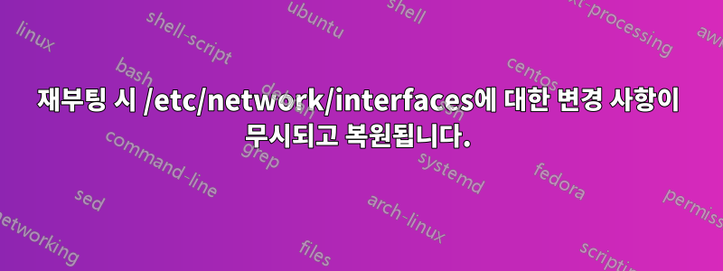 재부팅 시 /etc/network/interfaces에 대한 변경 사항이 무시되고 복원됩니다.