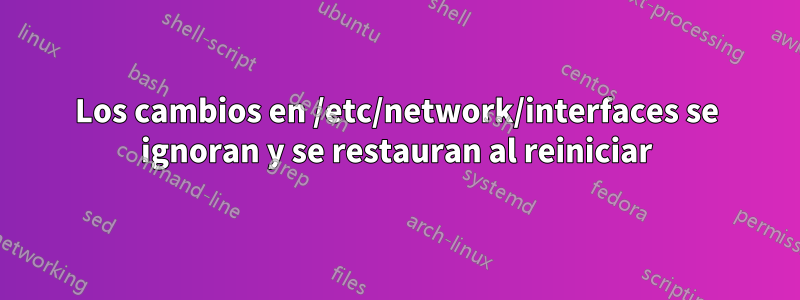 Los cambios en /etc/network/interfaces se ignoran y se restauran al reiniciar