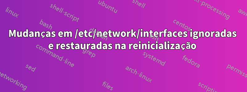 Mudanças em /etc/network/interfaces ignoradas e restauradas na reinicialização