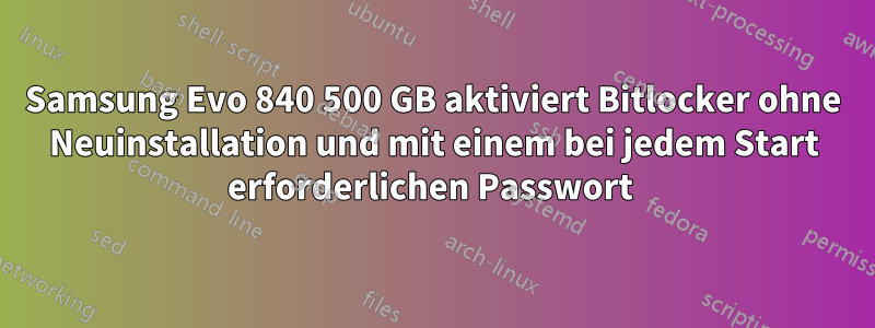 Samsung Evo 840 500 GB aktiviert Bitlocker ohne Neuinstallation und mit einem bei jedem Start erforderlichen Passwort 