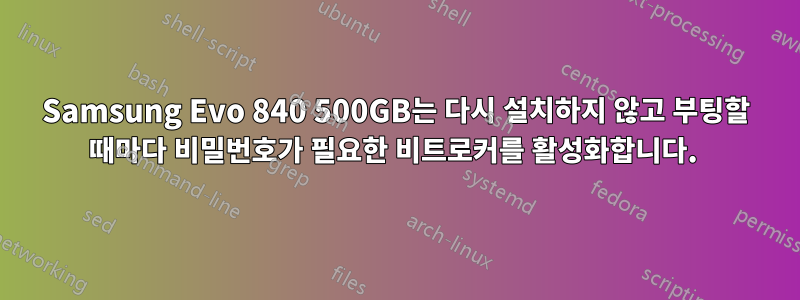 Samsung Evo 840 500GB는 다시 설치하지 않고 부팅할 때마다 비밀번호가 필요한 비트로커를 활성화합니다. 