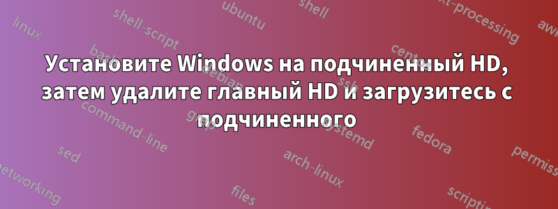 Установите Windows на подчиненный HD, затем удалите главный HD и загрузитесь с подчиненного