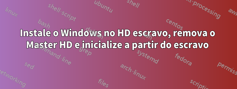 Instale o Windows no HD escravo, remova o Master HD e inicialize a partir do escravo