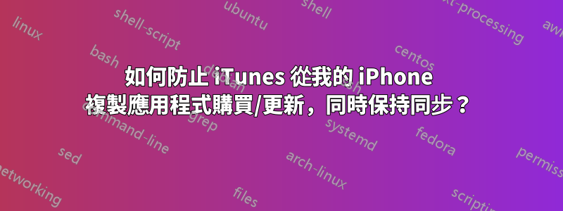 如何防止 iTunes 從我的 iPhone 複製應用程式購買/更新，同時保持同步？