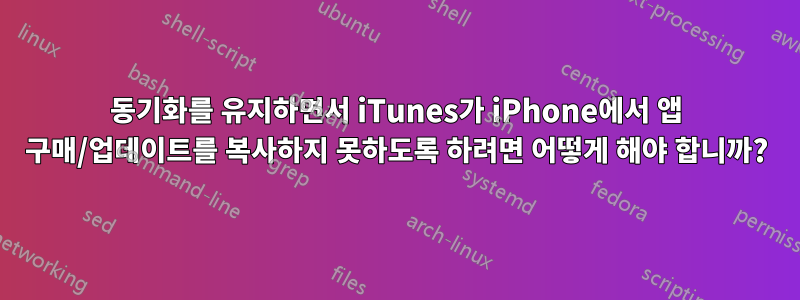 동기화를 유지하면서 iTunes가 iPhone에서 앱 구매/업데이트를 복사하지 못하도록 하려면 어떻게 해야 합니까?