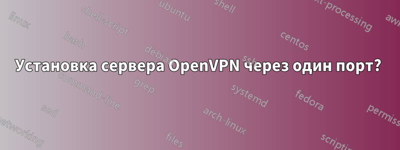 Установка сервера OpenVPN через один порт?