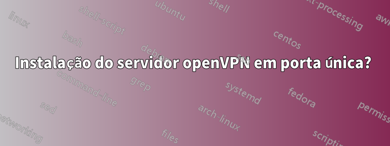 Instalação do servidor openVPN em porta única?