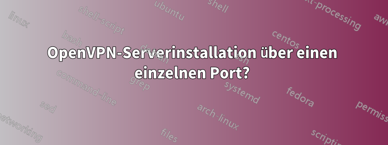 OpenVPN-Serverinstallation über einen einzelnen Port?