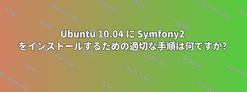 Ubuntu 10.04 に Symfony2 をインストールするための適切な手順は何ですか?