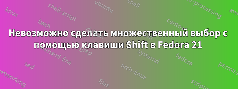 Невозможно сделать множественный выбор с помощью клавиши Shift в Fedora 21