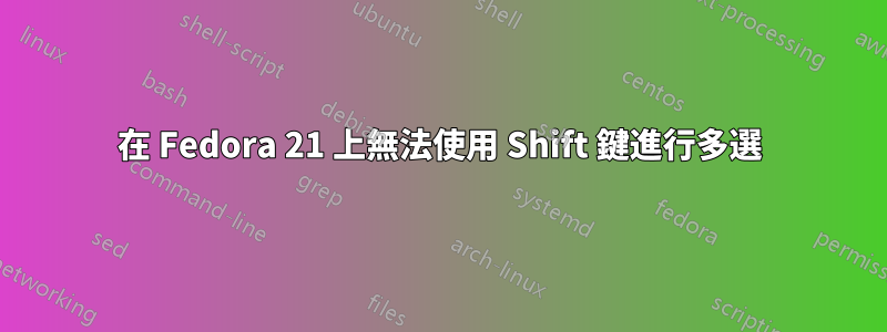 在 Fedora 21 上無法使用 Shift 鍵進行多選