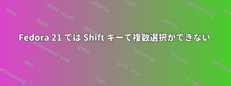 Fedora 21 では Shift キーで複数選択ができない