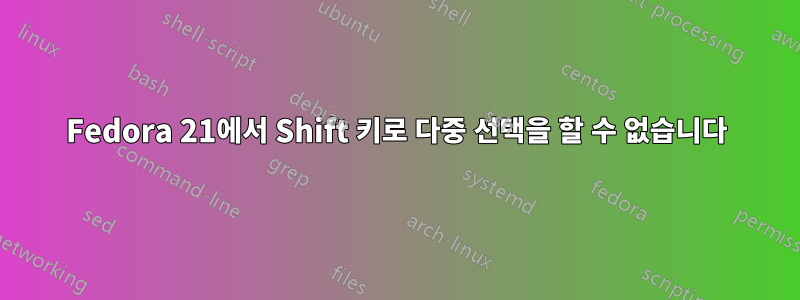 Fedora 21에서 Shift 키로 다중 선택을 할 수 없습니다