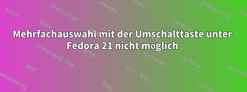 Mehrfachauswahl mit der Umschalttaste unter Fedora 21 nicht möglich