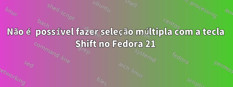 Não é possível fazer seleção múltipla com a tecla Shift no Fedora 21