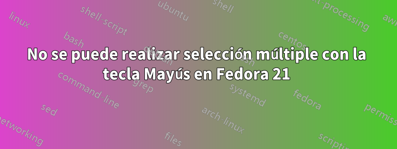 No se puede realizar selección múltiple con la tecla Mayús en Fedora 21