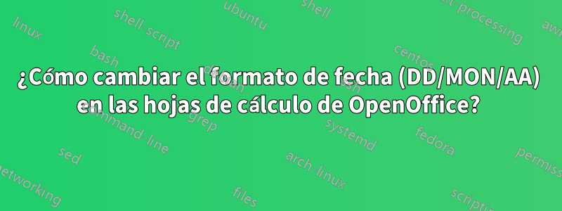 ¿Cómo cambiar el formato de fecha (DD/MON/AA) en las hojas de cálculo de OpenOffice?