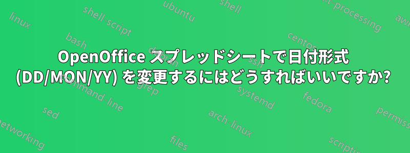 OpenOffice スプレッドシートで日付形式 (DD/MON/YY) を変更するにはどうすればいいですか?