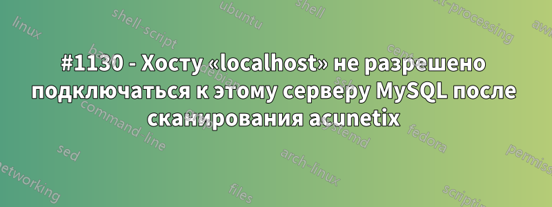 #1130 - Хосту «localhost» не разрешено подключаться к этому серверу MySQL после сканирования acunetix