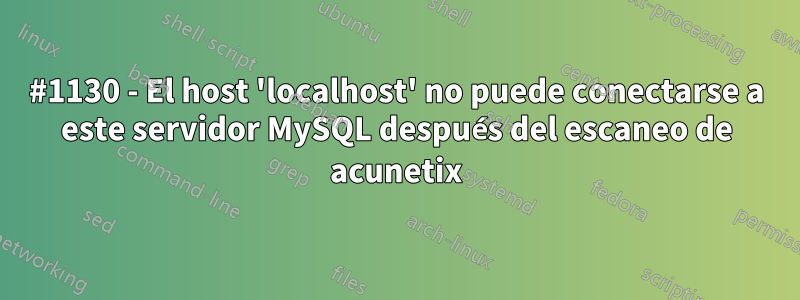 #1130 - El host 'localhost' no puede conectarse a este servidor MySQL después del escaneo de acunetix