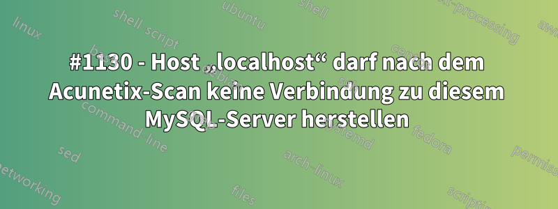 #1130 - Host „localhost“ darf nach dem Acunetix-Scan keine Verbindung zu diesem MySQL-Server herstellen