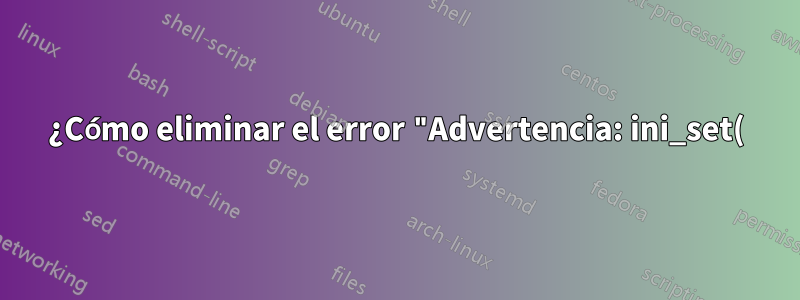¿Cómo eliminar el error "Advertencia: ini_set() ha sido deshabilitado por razones de seguridad", *sin* habilitar ini_set?
