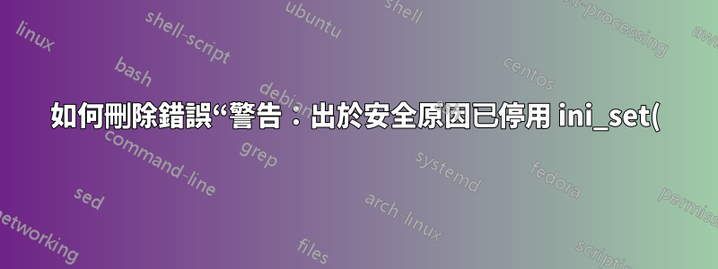 如何刪除錯誤“警告:出於安全原因已停用 ini_set()”,*不*啟用 ini_set?