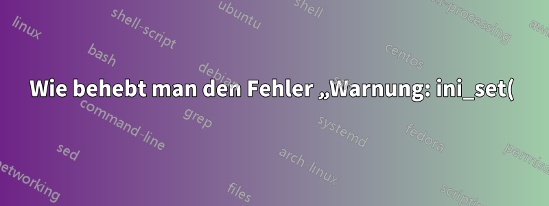 Wie behebt man den Fehler „Warnung: ini_set() wurde aus Sicherheitsgründen deaktiviert“, *ohne* ini_set zu aktivieren?