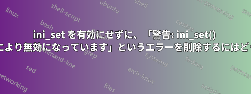 ini_set を有効にせずに、「警告: ini_set() はセキュリティ上の理由により無効になっています」というエラーを削除するにはどうすればよいでしょうか?