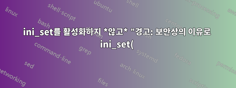 ini_set를 활성화하지 *않고* "경고: 보안상의 이유로 ini_set()이 비활성화되었습니다" 오류를 제거하는 방법은 무엇입니까?