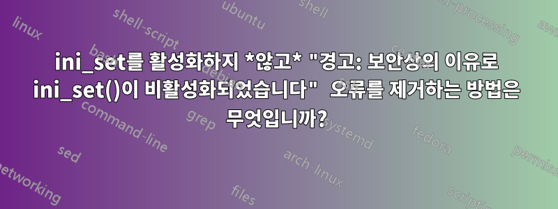 ini_set를 활성화하지 *않고* "경고: 보안상의 이유로 ini_set()이 비활성화되었습니다" 오류를 제거하는 방법은 무엇입니까?