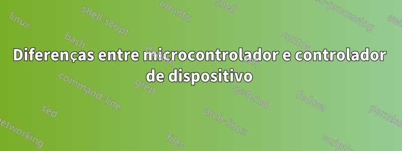 Diferenças entre microcontrolador e controlador de dispositivo