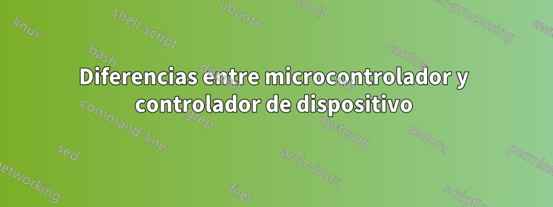 Diferencias entre microcontrolador y controlador de dispositivo