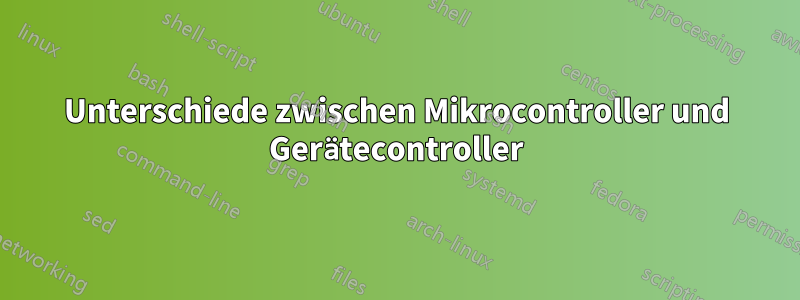 Unterschiede zwischen Mikrocontroller und Gerätecontroller