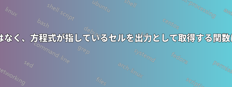 セル内の値ではなく、方程式が指しているセルを出力として取得する関数はありますか?